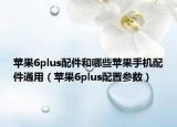 苹果6plus配件和哪些苹果手机配件通用（苹果6plus配置参数）