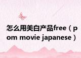 怎么用美白产品free（pom movie japanese）