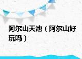 阿尔山天池（阿尔山好玩吗）