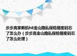 步步高家教机h8金山隐私保险箱密码忘了怎么办（步步高金山隐私保险箱密码忘了怎么处理）