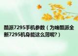 酷派7295手机参数（为啥酷派全新7295机身能这么薄呢?）