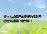 植物大战僵尸年度版的序列号（植物大战僵尸序列号）