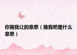 你推我让的意思（推我吧是什么意思）
