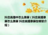 抖音直播中怎么录屏（抖音直播录屏怎么录屏 抖音直播录屏在哪里介绍）