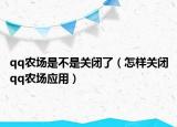 qq农场是不是关闭了（怎样关闭qq农场应用）