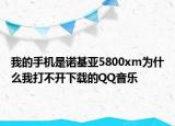 我的手机是诺基亚5800xm为什么我打不开下载的QQ音乐