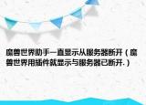 魔兽世界助手一直显示从服务器断开（魔兽世界用插件就显示与服务器已断开.）