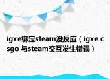 igxe绑定steam没反应（igxe csgo 与steam交互发生错误）