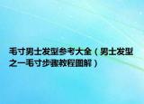 毛寸男士发型参考大全（男士发型之一毛寸步骤教程图解）