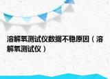 溶解氧测试仪数据不稳原因（溶解氧测试仪）