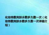 化妆棉敷爽肤水敷多久敷一次（化妆棉敷爽肤水敷多久敷一次详细介绍）