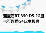 蓝宝石R7 350 D5 2G显卡可以插G41c主板吗