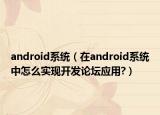 android系统（在android系统中怎么实现开发论坛应用?）