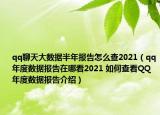 qq聊天大数据半年报告怎么查2021（qq年度数据报告在哪看2021 如何查看QQ年度数据报告介绍）