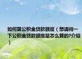 如何算公积金贷款额度（想请问一下公积金贷款额度是怎么算的?介绍）