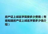 房产证上减名字需要多少费用（有谁知道房产证上减名字要多少钱介绍）