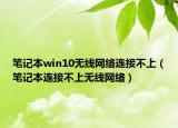 笔记本win10无线网络连接不上（笔记本连接不上无线网络）