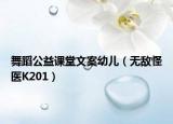 舞蹈公益课堂文案幼儿（无敌怪医K201）