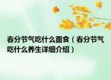 春分节气吃什么面食（春分节气吃什么养生详细介绍）