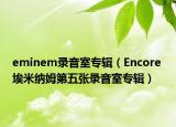 eminem录音室专辑（Encore 埃米纳姆第五张录音室专辑）
