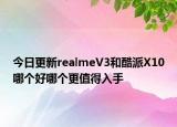 今日更新realmeV3和酷派X10哪个好哪个更值得入手