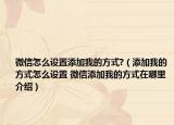 微信怎么设置添加我的方式?（添加我的方式怎么设置 微信添加我的方式在哪里介绍）