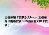 王者荣耀卡皮肤永久bug（王者荣耀卡绝版皮肤BUG漏洞看大神卡皮肤）