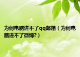 为何电脑进不了qq邮箱（为何电脑进不了微博?）