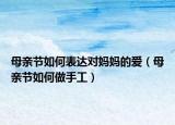 母亲节如何表达对妈妈的爱（母亲节如何做手工）