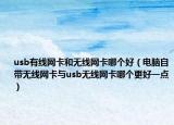 usb有线网卡和无线网卡哪个好（电脑自带无线网卡与usb无线网卡哪个更好一点）