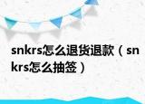 snkrs怎么退货退款（snkrs怎么抽签）