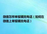 微信怎样举报骚扰电话（如何在微信上举报骚扰电话）
