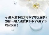qq输入法下载了用不了怎么回事（为何qq输入法皮肤下不了?点了下载没反应）