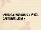 结婚怎么布置婚房图片（结婚怎么布置婚房比较好）