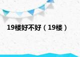 19楼好不好（19楼）