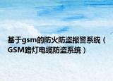 基于gsm的防火防盗报警系统（GSM路灯电缆防盗系统）