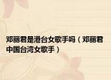 邓丽君是港台女歌手吗（邓丽君 中国台湾女歌手）