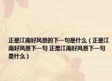 正是江南好风景的下一句是什么（正是江南好风景下一句 正是江南好风景下一句是什么）