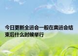 今日更新全运会一般在奥运会结束后什么时候举行