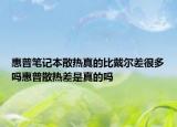 惠普笔记本散热真的比戴尔差很多吗惠普散热差是真的吗