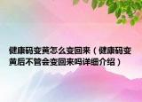 健康码变黄怎么变回来（健康码变黄后不管会变回来吗详细介绍）
