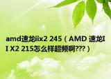 amd速龙iix2 245（AMD 速龙II X2 215怎么样超频啊???）