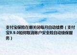 支付宝保险在哪关闭每月自动续费（支付宝9.9.0如何取消账户安全险自动续保服务）