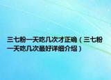 三七粉一天吃几次才正确（三七粉一天吃几次最好详细介绍）