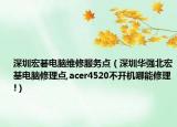 深圳宏碁电脑维修服务点（深圳华强北宏基电脑修理点,acer4520不开机哪能修理!）
