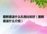 搬新房送什么礼物比较好（搬新房送什么介绍）