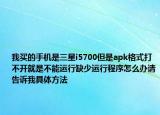 我买的手机是三星i5700但是apk格式打不开就是不能运行缺少运行程序怎么办请告诉我具体方法