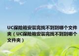 UC保险箱安装完找不到到哪个文件夹（UC保险箱安装完找不到到哪个文件夹）