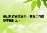 基业长青百度百科（基业长青的意思是什么）