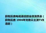 薛刚反唐电视连续剧全部演员表（薛刚反唐 1986年刘青云主演TVB港剧）